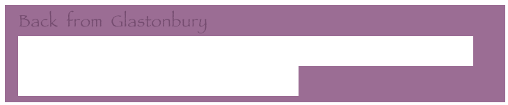   Back  from  Glastonbury
  Personal Tour around the Tor, Chalice Well and the Abbey
  The Goddess within - Morgan le Fay