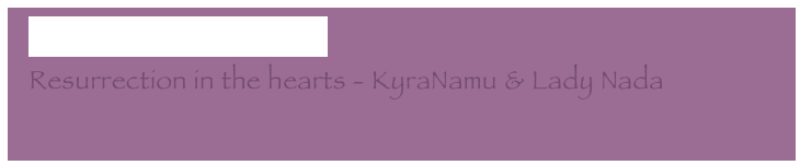   Come for a walk with me
  Resurrection in the hearts - KyraNamu & Lady Nada
  