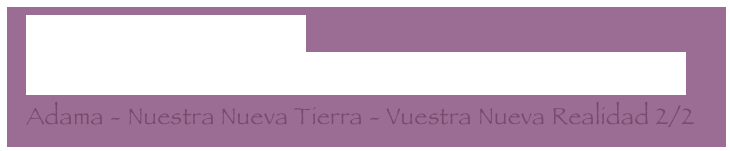   De vuelta de Montserrat
  Retiro Lemuriano en Monte Shasta - 24 al 26 de septiembre
  Adama - Nuestra Nueva Tierra - Vuestra Nueva Realidad 2/2