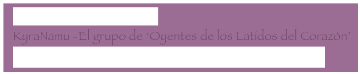   La llamada de las ballenas
  KyraNamu -El grupo de ‘Oyentes de los Latidos del Corazón’
  Adama - El Silencio de la Pena es el Silencio de la Alegría